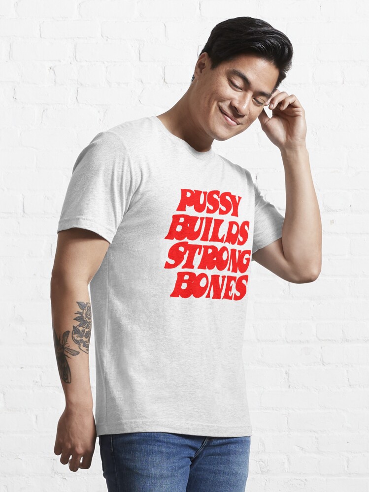 Pussy Builds Strong Bones T Shirt For Sale By Whitedenim Redbubble