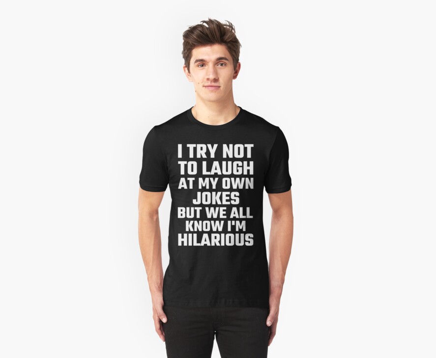 I Try Not To Laugh At My Own Jokes But Im Hilarious T Shirts And Hoodies By Evahhamilton 