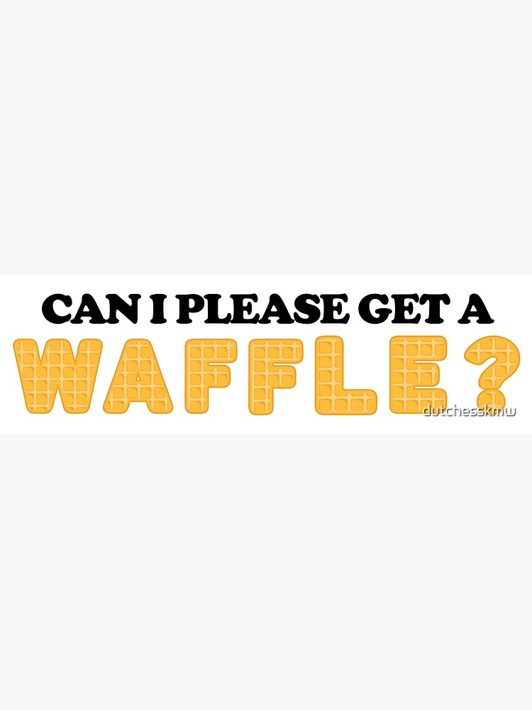 Can I Please Get A Waffle Poster For Sale By Dutchesskmw Redbubble