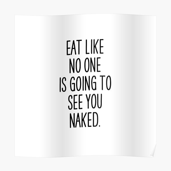 Eat Like No One Is Going To See You Naked Poster For Sale By