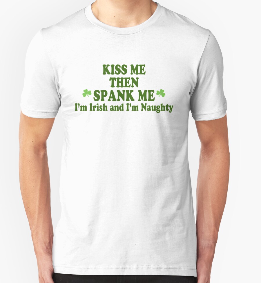 Funny St Patricks Day Kiss Me Then Spank Me Im Irish And Im Naughty T Shirts And Hoodies By 