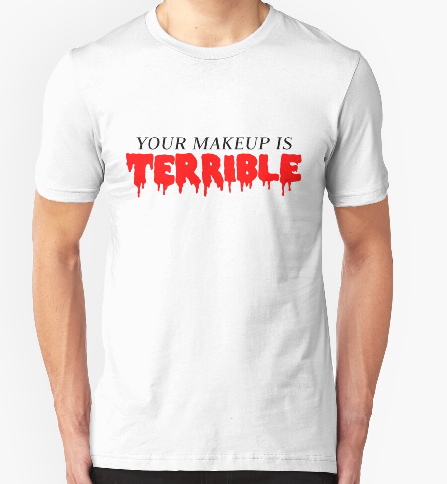 your makeup is terrible shirt