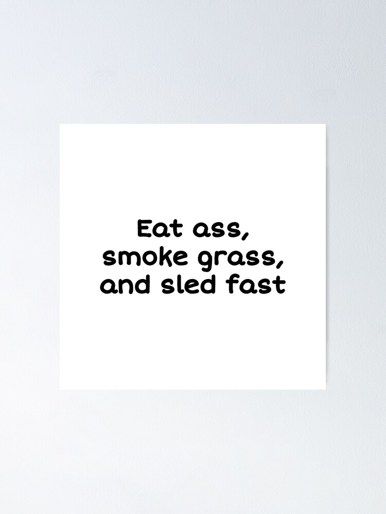 Eat Ass Smoke Grass And Sled Fast Poster For Sale By Jssy Redbubble