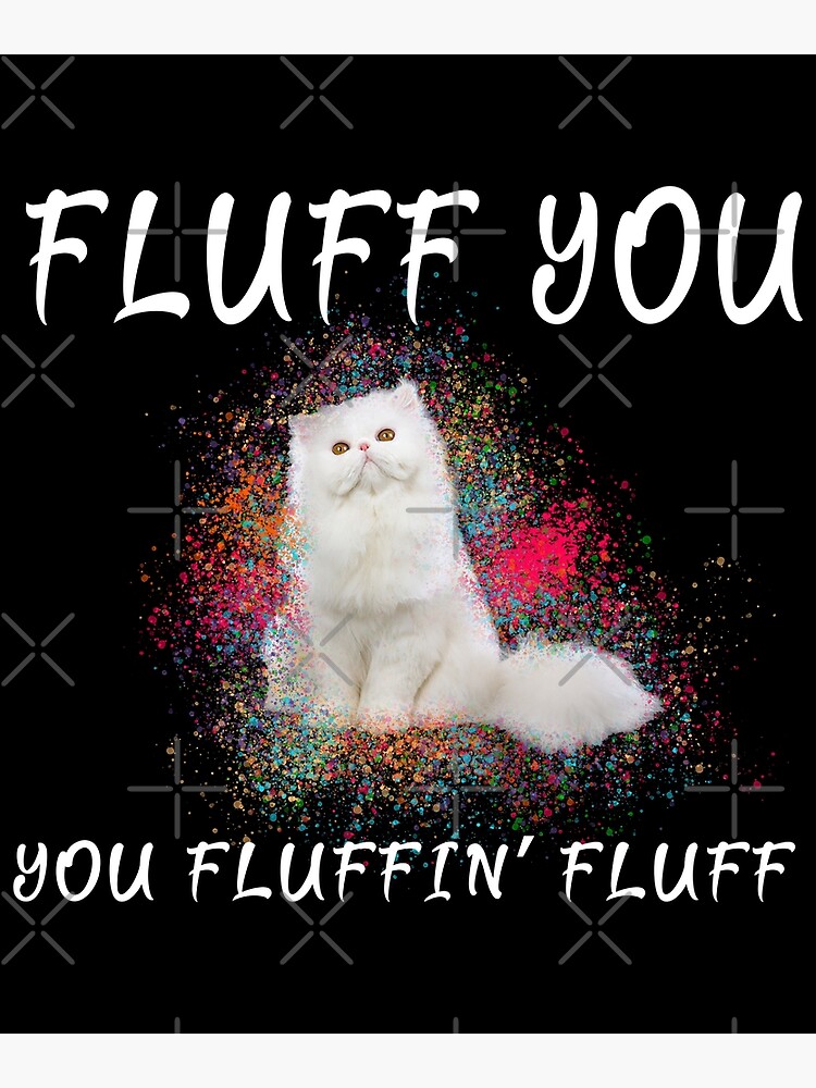 Cats Fluff You You Fluffin Fluff Poster By Samer11 Redbubble