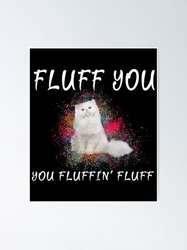 Cats Fluff You You Fluffin Fluff Poster By Samer11 Redbubble