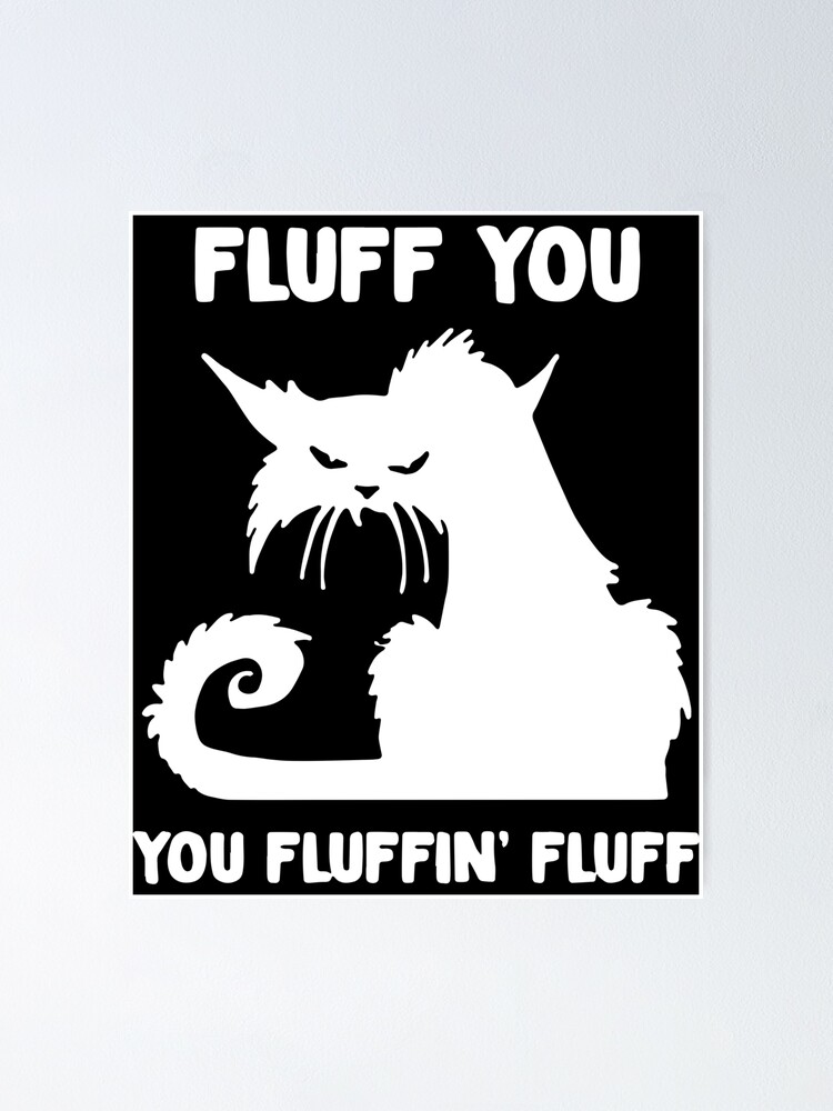 Fluff You You Fluffin Fluff Scare Angry Cat Poster For Sale By