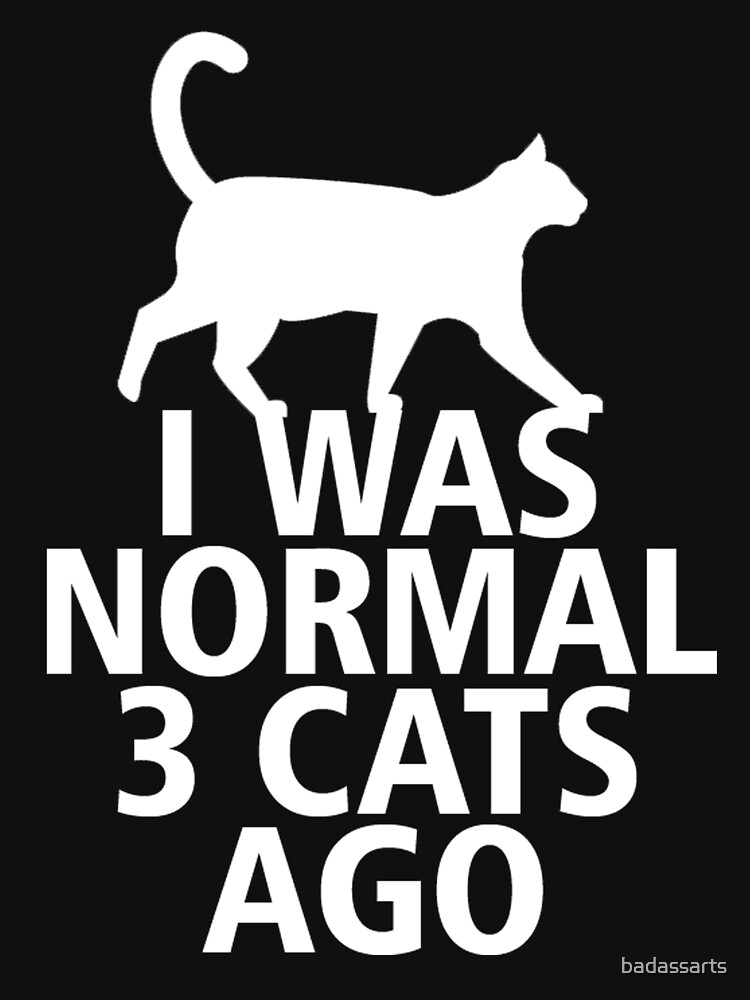 I WAS NORMAL 3 CATS AGO T Shirt For Sale By Badassarts Redbubble