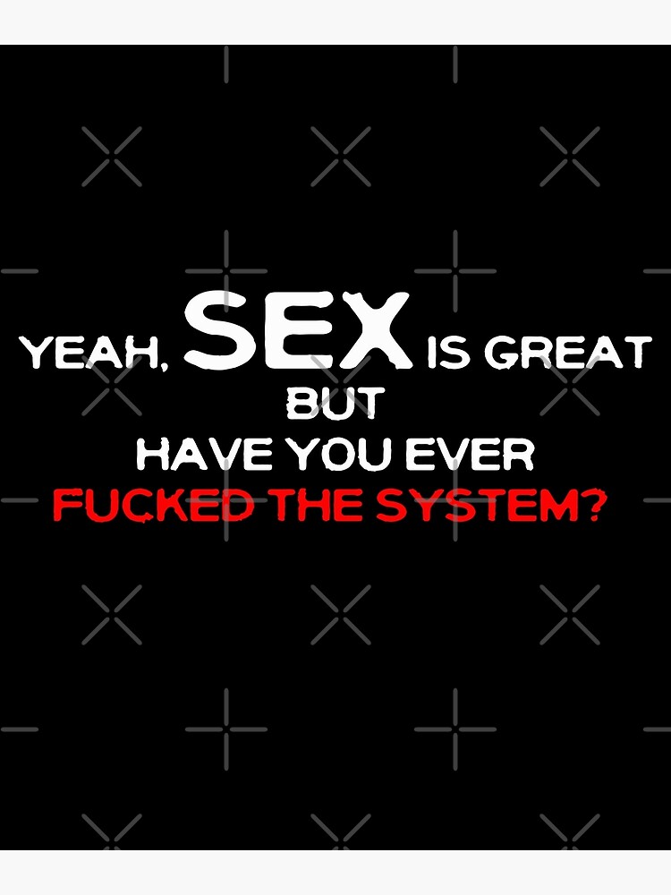 Yeah Sex Is Great But Have You Ever Fucked The System Art Print For