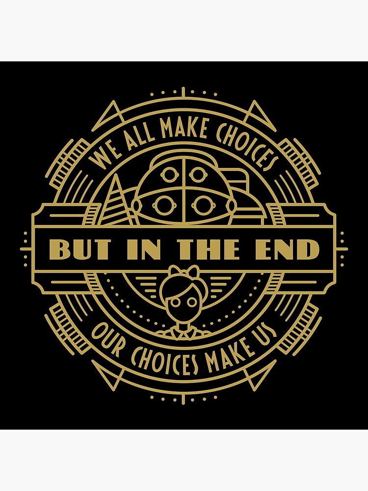 Bioshock We All Make Choices But In The End Our Choices Makes Us