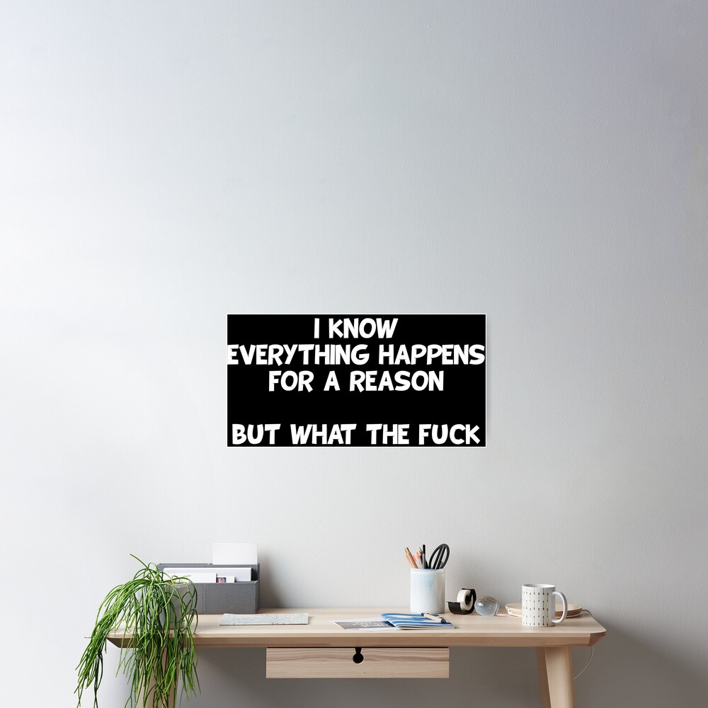 I Know Everything Happens For A Reason But What The Fuck Poster By