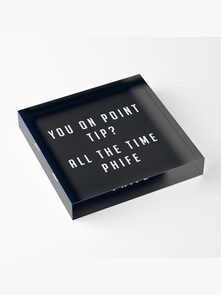 Alternate view of You on point Tip? All the time Phife Acrylic Block