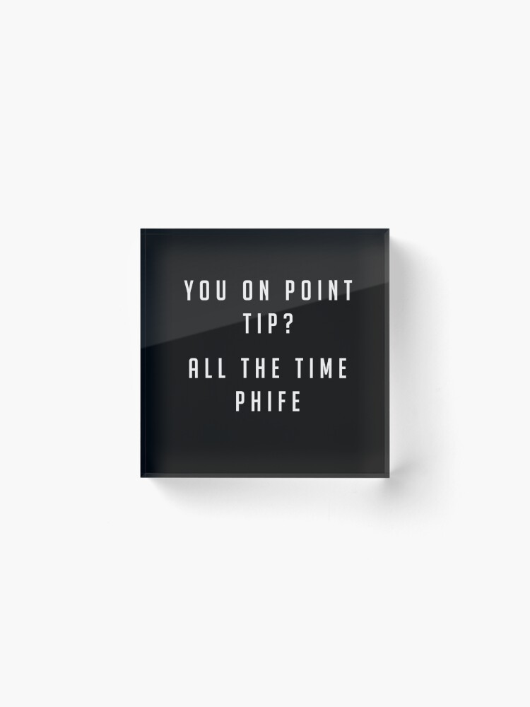 Alternate view of You on point Tip? All the time Phife Acrylic Block