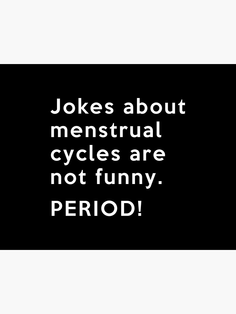 Jokes about menstrual cycles are not funny. Period