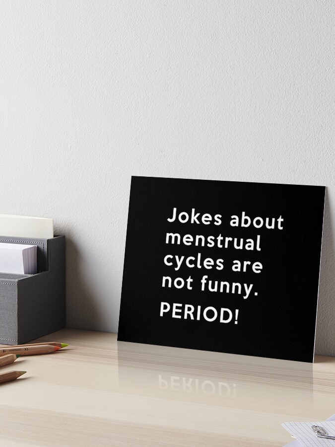 Jokes about menstrual cycles are not funny. Period
