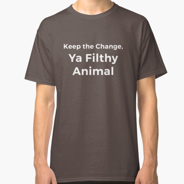 Keep the Change, Ya Filthy Animal Classic T-Shirt