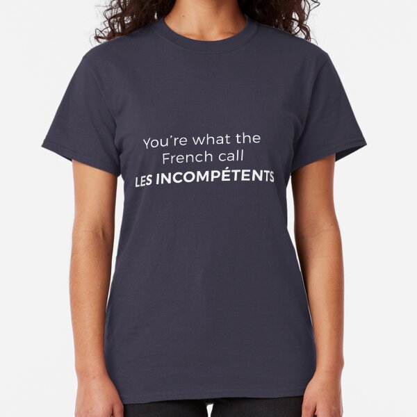 You’re what the French call LES INCOMPÉTENTS Classic T-Shirt