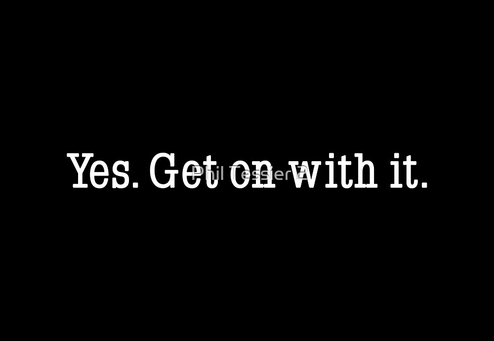 yes-get-on-with-it-by-phil-tessier-redbubble