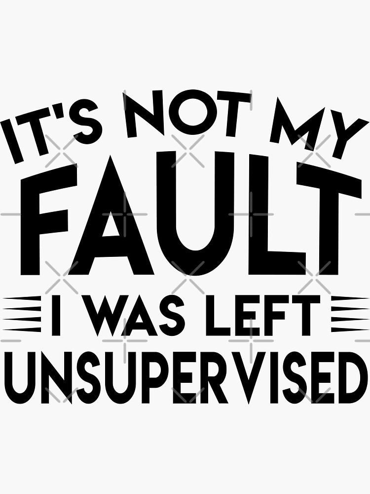 It S Not My Fault I Was Left Unsupervised Sticker For Sale By Foxredb Redbubble