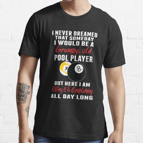 I Never Dreamed That Someday I Would Be A Grumpy Old Pool Player But Here I am Killing It & Complaining All Day Long Funny Pool Players  Billiards Gift Essential T-Shirt