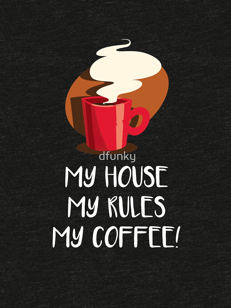  My House My Rules My Coffee  Funny Mug Design T shirt by 