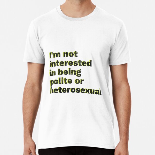 I'm not interested in being polite or heterosexual Premium T-Shirt