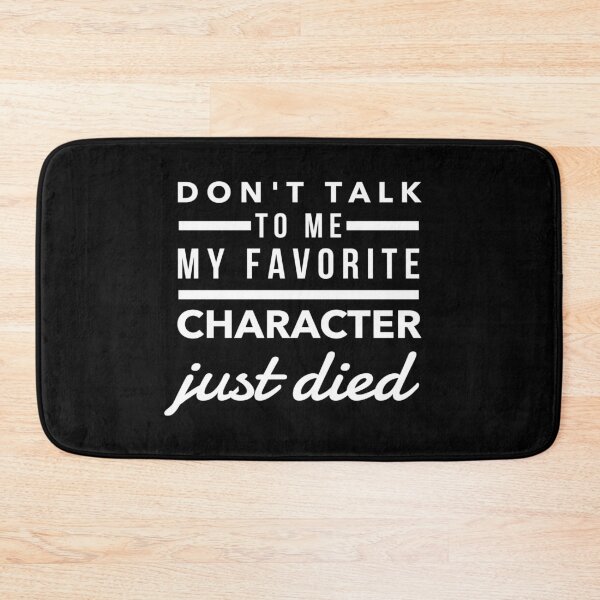 Item preview, Don't Talk To Me My Favorite Character Just Died Humor Quote  designed and sold by CreatedByHeidi.