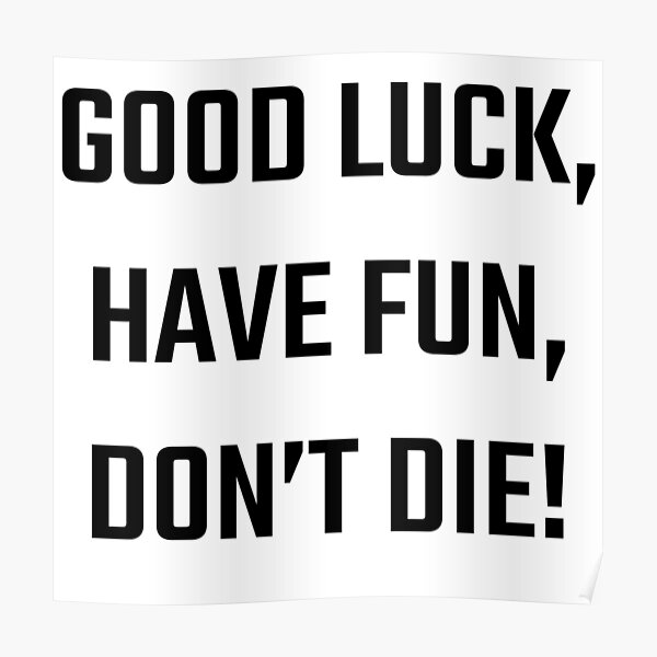 good-luck-have-fun-don-t-die-poster-by-lemonbugatti-redbubble