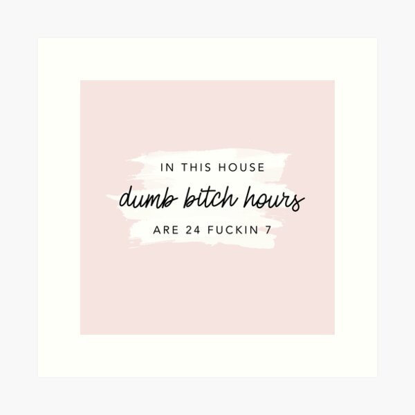 Original In this house, dumb bitch hours are 24 fuckin 7  Art Print