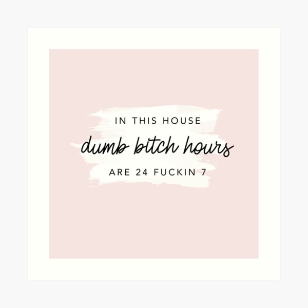 Original In this house, dumb bitch hours are 24 fuckin 7 Art Print