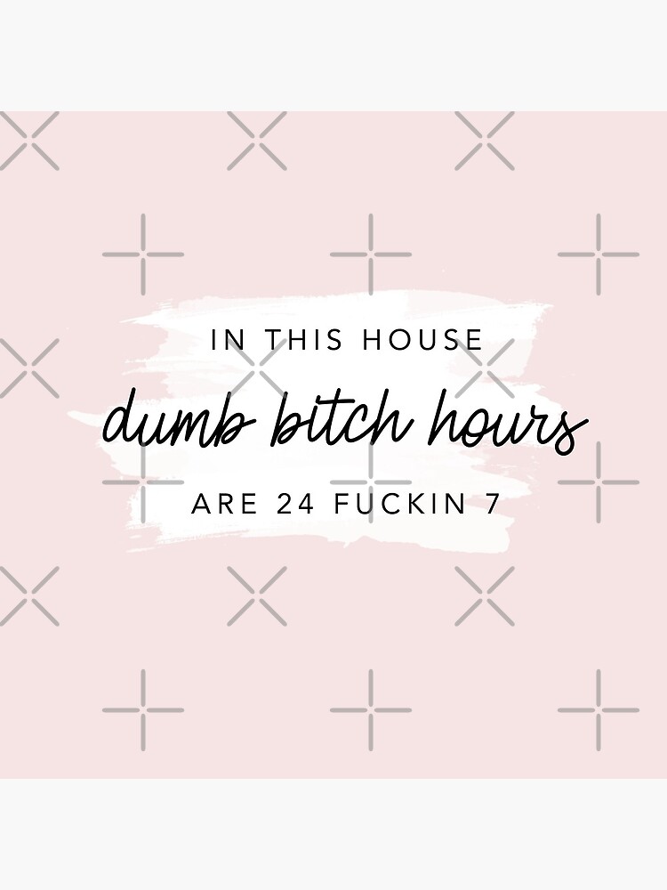 Original In this house, dumb bitch hours are 24 fuckin 7 by alexvoss