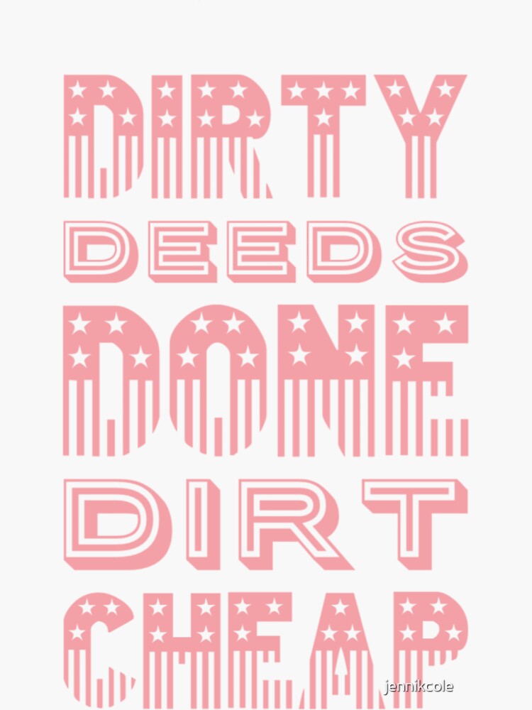 dirty deeds done dirt cheap.