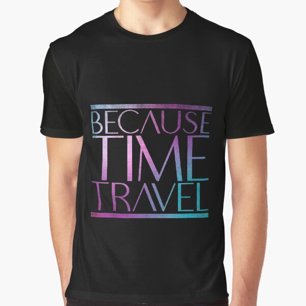 Because Time Travel Graphic T-Shirt