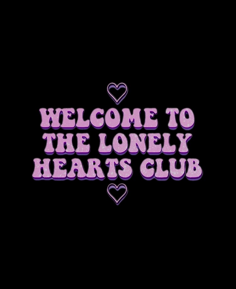 Welcome to the lonely hearts club ♡