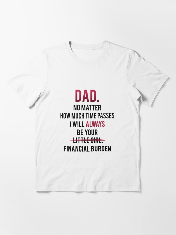 Funny Dad T-Shirt From Daughter Be Your Little Girl Financial Burden Father  Tee