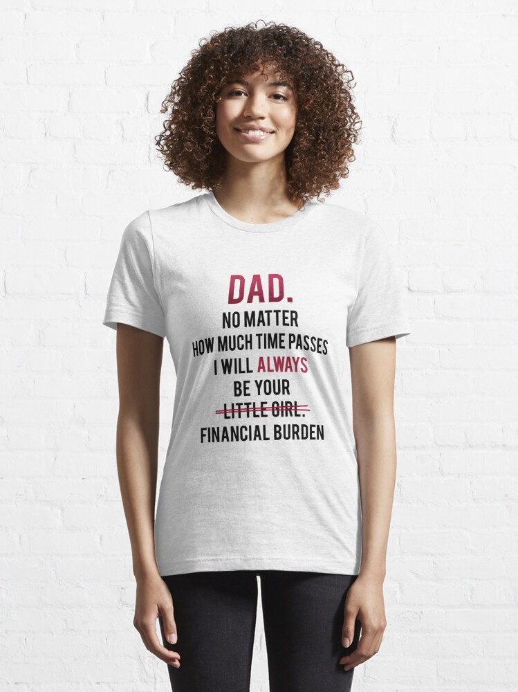 Funny Dad T-Shirt From Daughter Be Your Little Girl Financial Burden Father  Tee