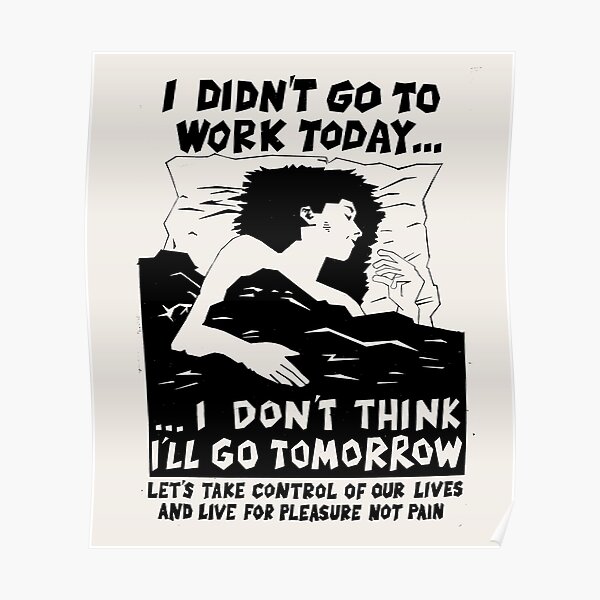 ! New ! 'I DIDN'T GO TO WORK TODAY... I DON'T THINK I'LL GO TOMORROW': The Original in Black on Bone White ! Poster