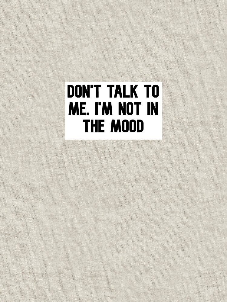 don t talk to me i m not in the mood