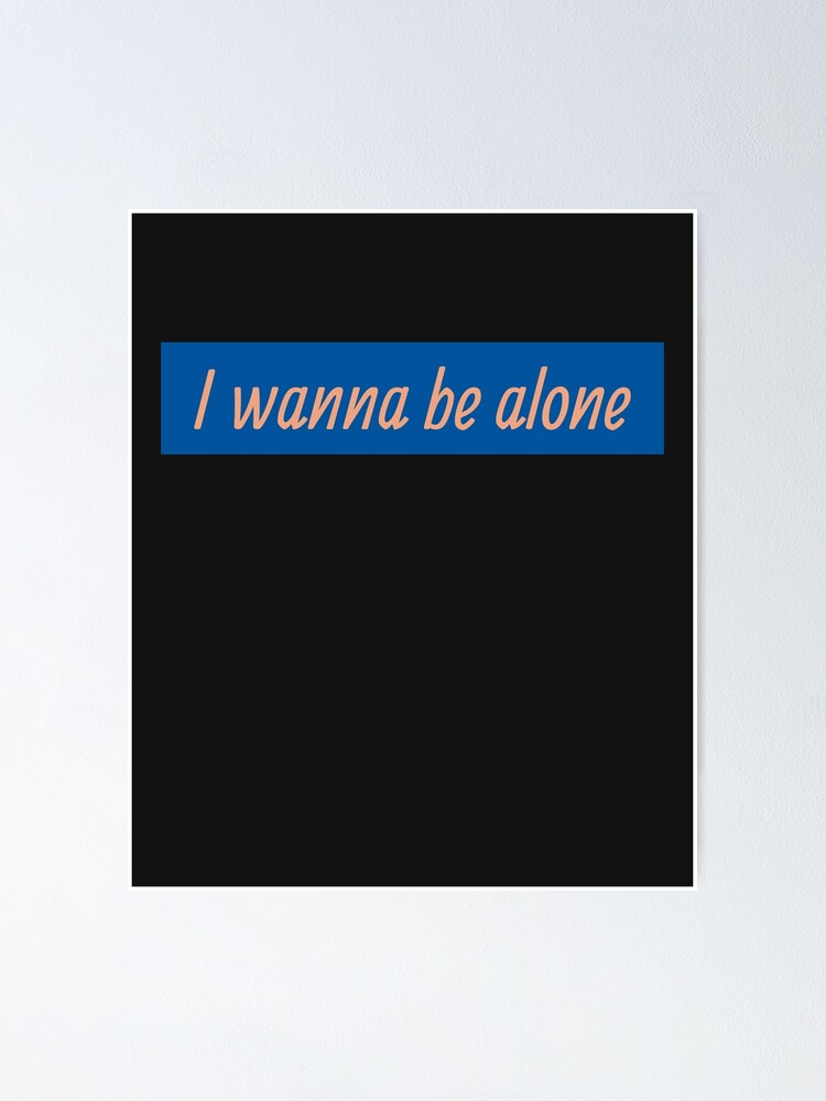 I Wanna Be Alone Poster By Hiddenstar02 Redbubble