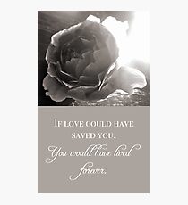 If Love Could Have Saved You Photographic Print