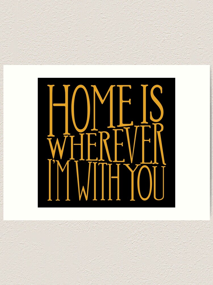 Let me go home, home is wherever I'm with you.' - Edward Sharpe