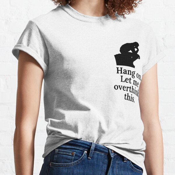 Hang on. Let me overthink this. Black Classic T-Shirt