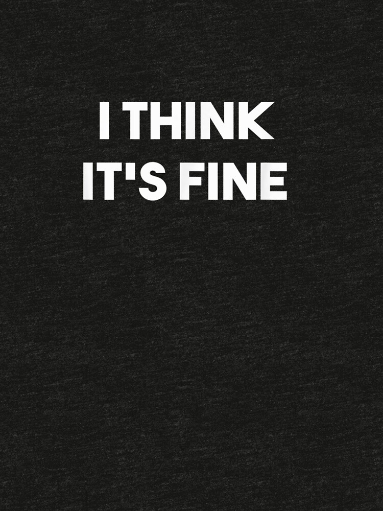 i think its fine shirt