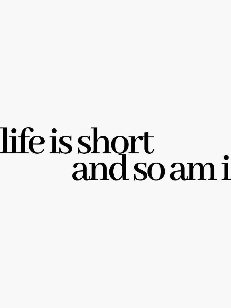 life-is-short-and-so-am-i-sticker-for-sale-by-leighanne64-redbubble