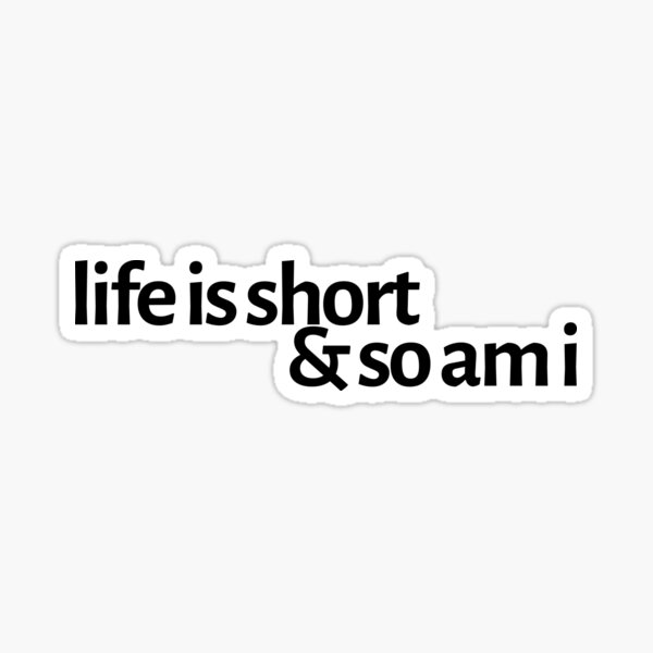 life is short and so am i Sticker
