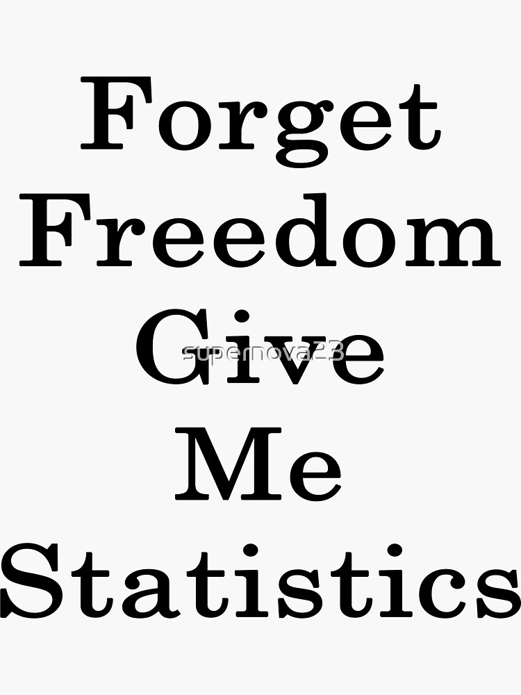 Forget Freedom Give Me Statistics Sticker For Sale By Supernova23 Redbubble 1691