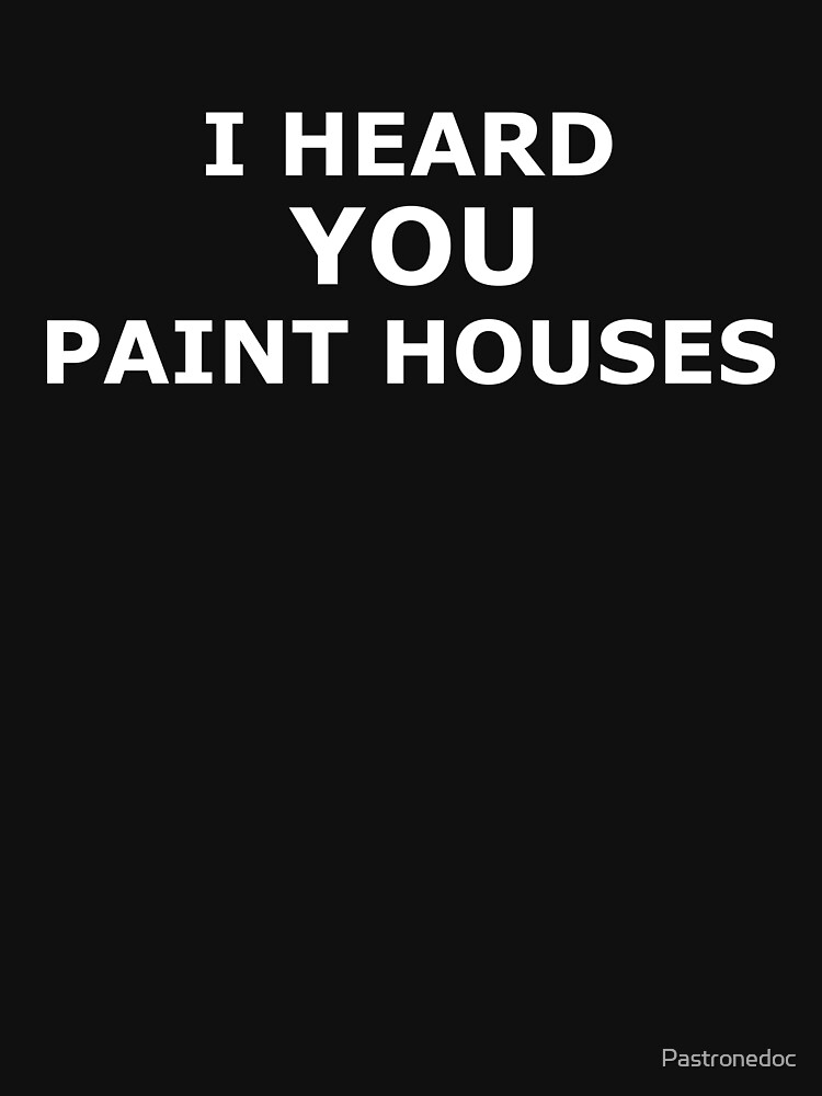 "I KNOW YOU PAINT HOUSES" Tshirt for Sale by Pastronedoc Redbubble