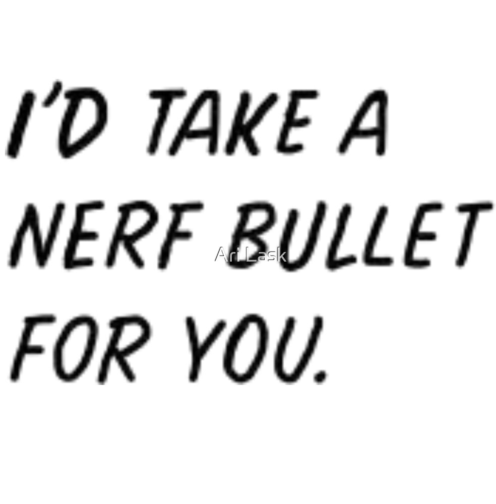 "I'd take a nerf bullet for you" by Ari Lask Redbubble