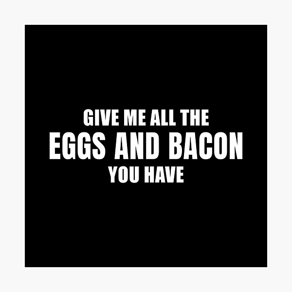 Give Me All The Bacon And Eggs You Have Photographic Prints Redbubble