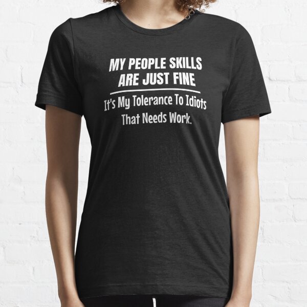 My People Skills Are Just Fine It's My Tolerance To Idiots That Needs Work Essential T-Shirt