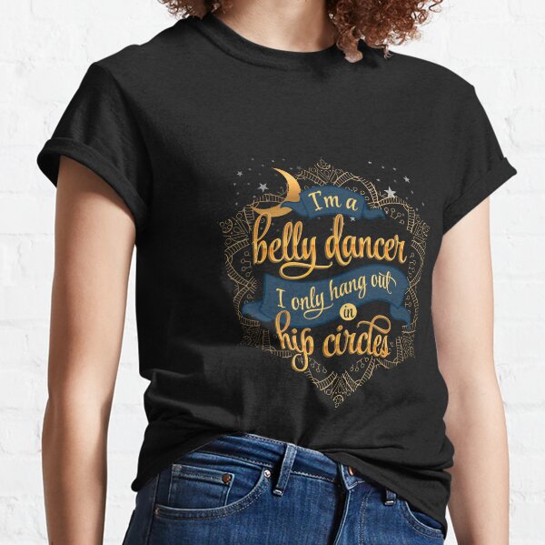 I'm a Belly Dancer I Only Hang Out in Hip Circles Classic T-Shirt